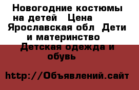 Новогодние костюмы на детей › Цена ­ 300 - Ярославская обл. Дети и материнство » Детская одежда и обувь   